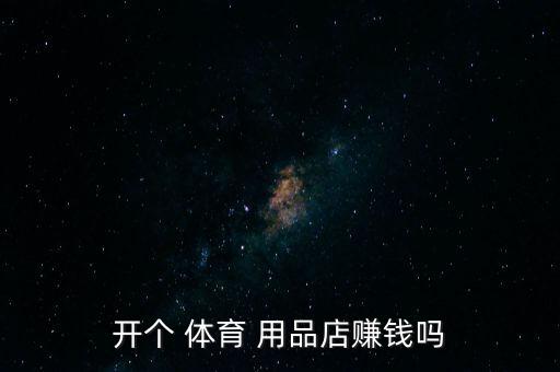 開(kāi)個(gè) 體育 用品店賺錢(qián)嗎