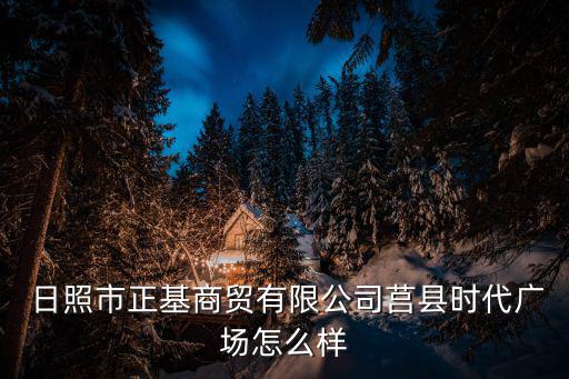  日照市正基商貿(mào)有限公司莒縣時代廣場怎么樣