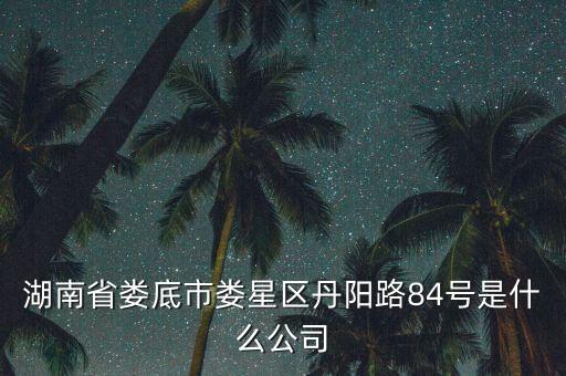 湖南省婁底市婁星區(qū)丹陽路84號(hào)是什么公司