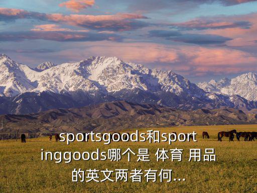 包含哪些體育用品英語(yǔ)翻譯,我的朋友收集了許多體育用品英語(yǔ)翻譯