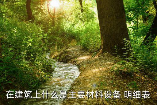 在建筑上什么是主要材料設(shè)備 明細(xì)表