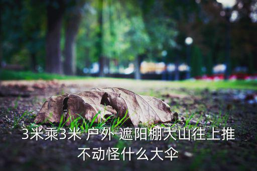 3米乘3米 戶外 遮陽棚大山往上推不動怪什么大傘