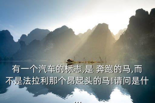 有一個(gè)汽車的標(biāo)志,是 奔跑的馬,而不是法拉利那個(gè)昂起頭的馬!請(qǐng)問(wèn)是什...