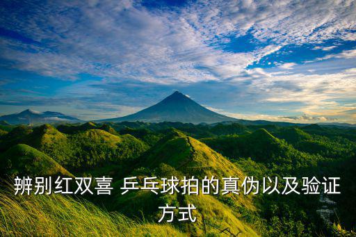 辨別紅雙喜 乒乓球拍的真?zhèn)我约膀炞C方式