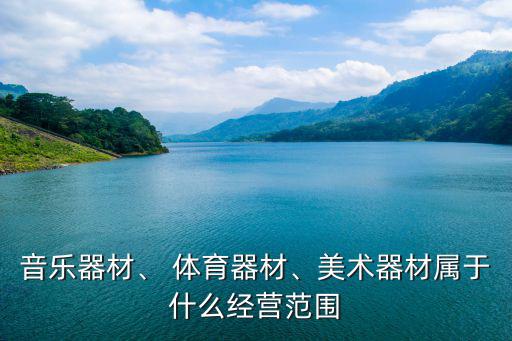 音樂(lè)器材、 體育器材、美術(shù)器材屬于什么經(jīng)營(yíng)范圍