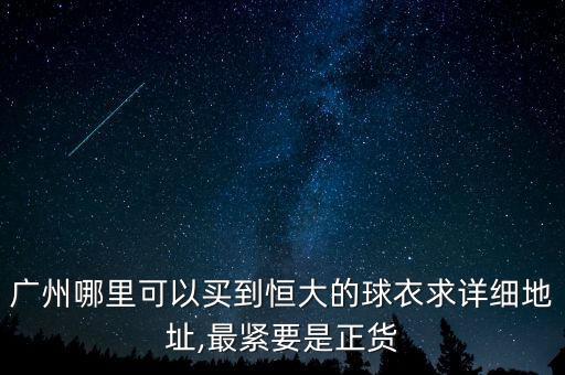 廣州哪里可以買到恒大的球衣求詳細(xì)地址,最緊要是正貨
