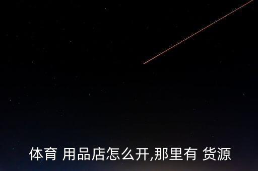  體育 用品店怎么開(kāi),那里有 貨源