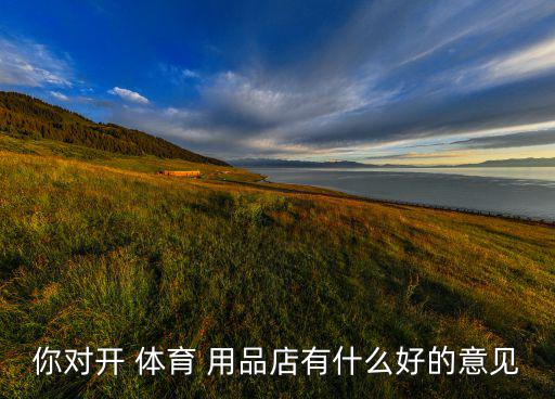 你對(duì)開 體育 用品店有什么好的意見
