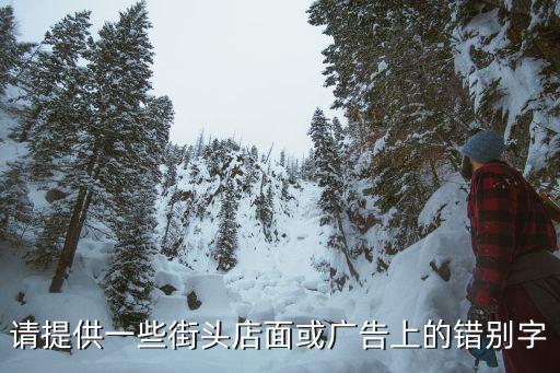 請(qǐng)?zhí)峁┮恍┙诸^店面或廣告上的錯(cuò)別字