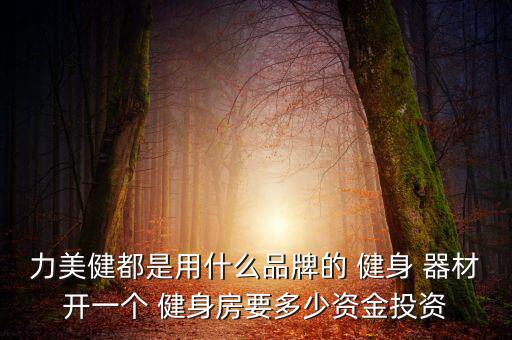 力美健都是用什么品牌的 健身 器材開(kāi)一個(gè) 健身房要多少資金投資