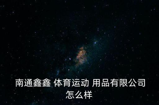  南通鑫鑫 體育運(yùn)動 用品有限公司怎么樣