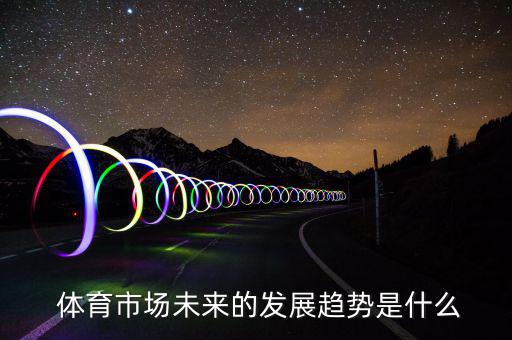  體育市場未來的發(fā)展趨勢是什么