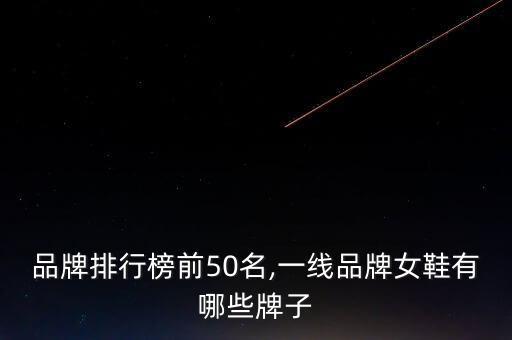 女鞋品牌排行榜前50名,一線(xiàn)品牌女鞋有哪些牌子