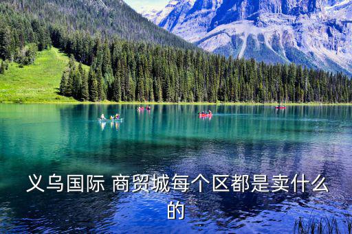  義烏國際 商貿(mào)城每個區(qū)都是賣什么的