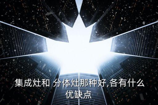  集成灶和 分體灶那種好,各有什么優(yōu)缺點(diǎn)
