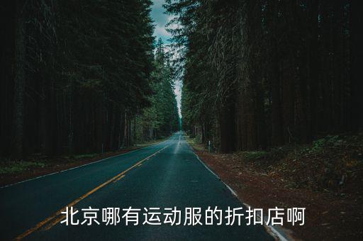 北京體育服裝專賣(mài)店,北京哪里可以找到運(yùn)動(dòng)服裝的折扣店