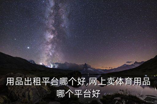 體育用品出租平臺(tái)哪個(gè)好,網(wǎng)上賣體育用品哪個(gè)平臺(tái)好