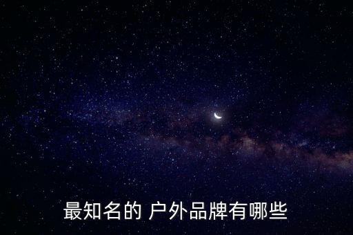 戶外休閑品牌排行榜前十,國(guó)際戶外休閑品牌排行榜
