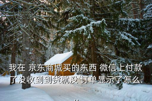 微信京東購物找不到訂單,微信支付里的京東購物正規(guī)嗎