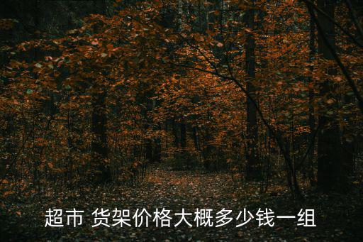 超市 貨架價(jià)格大概多少錢一組