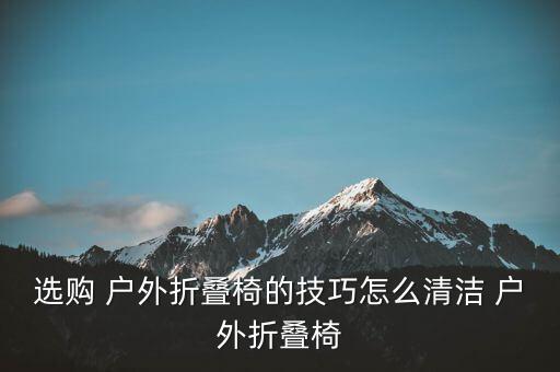 簡(jiǎn)易戶外便攜式折疊椅,戶外折疊桌椅知多少?問與答（13）