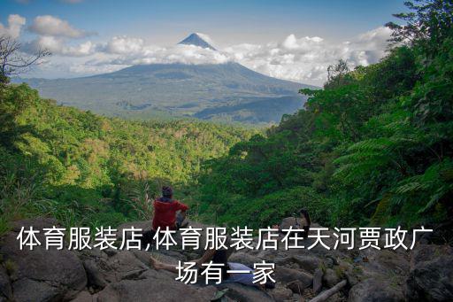 附近體育服裝店,體育服裝店在天河賈政廣場有一家