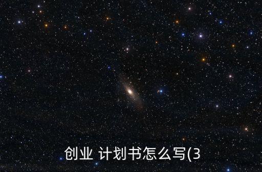  創(chuàng)業(yè) 計劃書怎么寫(3