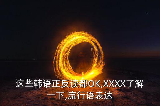 這些韓語(yǔ)正反讀都OK,XXXX了解一下,流行語(yǔ)表達(dá)