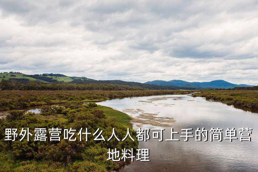野外露營(yíng)吃什么人人都可上手的簡(jiǎn)單營(yíng)地料理