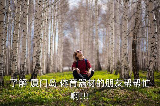 了解 廈門(mén)島 體育器材的朋友幫幫忙啊!!!