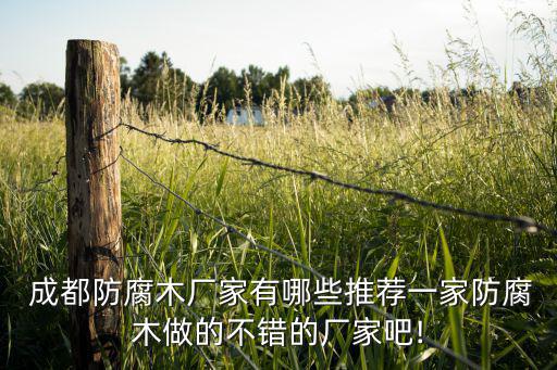  成都防腐木廠家有哪些推薦一家防腐木做的不錯(cuò)的廠家吧!