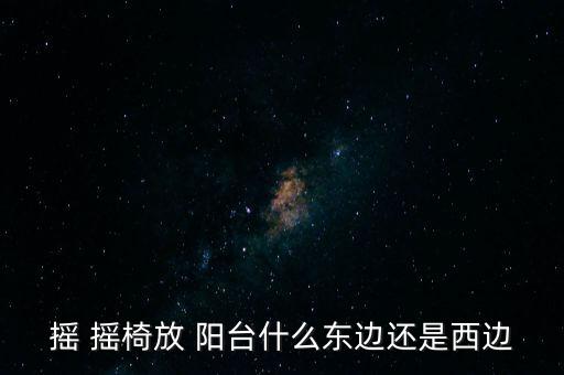 搖 搖椅放 陽(yáng)臺(tái)什么東邊還是西邊