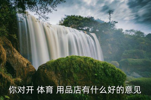 縣級體育用品專賣店怎么開,體育用品專賣店開在哪里好