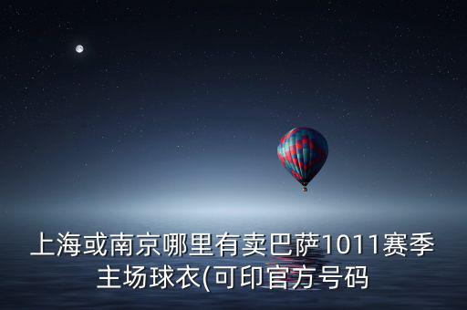上?；蚰暇┠睦镉匈u巴薩1011賽季主場球衣(可印官方號碼