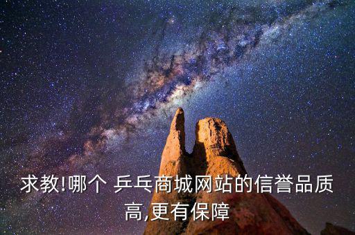求教!哪個 乒乓商城網(wǎng)站的信譽(yù)品質(zhì)高,更有保障