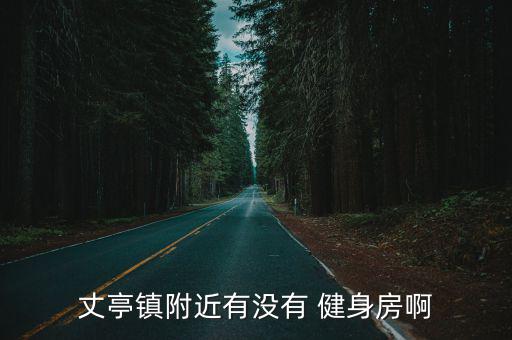 丈亭鎮(zhèn)附近有沒有 健身房啊