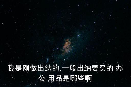 我是剛做出納的,一般出納要買(mǎi)的 辦公 用品是哪些啊