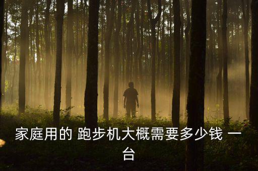 跑步機最便宜多少錢一臺,家用跑步機一般多少錢一臺