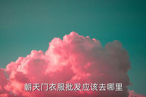  朝天門衣服批發(fā)應(yīng)該去哪里