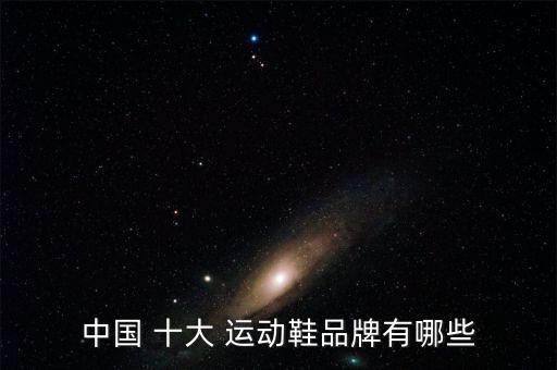中國 十大 運(yùn)動(dòng)鞋品牌有哪些