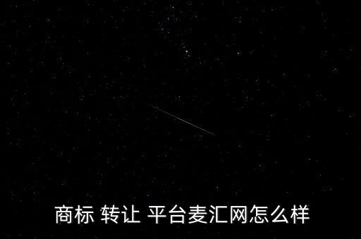  商標 轉(zhuǎn)讓 平臺麥匯網(wǎng)怎么樣