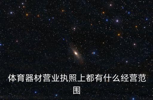  體育器材營(yíng)業(yè)執(zhí)照上都有什么經(jīng)營(yíng)范圍