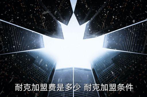  耐克加盟費(fèi)是多少 耐克加盟條件