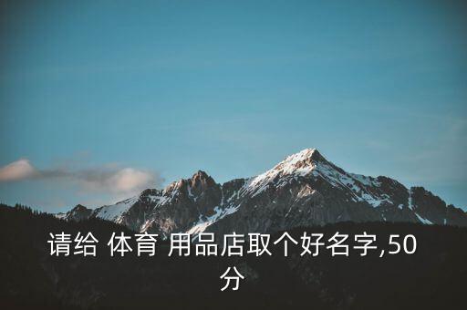 請給 體育 用品店取個(gè)好名字,50分