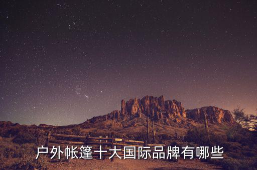 戶(hù)外品牌商標(biāo)大全國(guó)產(chǎn),國(guó)家質(zhì)檢總局黑名單上的十頂帳篷