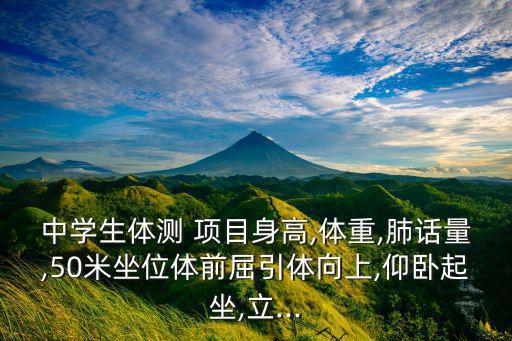 中學(xué)生體測 項(xiàng)目身高,體重,肺話量,50米坐位體前屈引體向上,仰臥起坐,立...