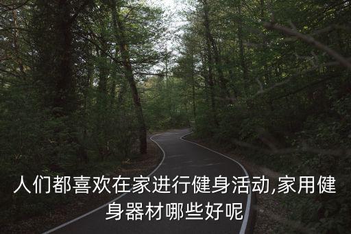 人們都喜歡在家進(jìn)行健身活動(dòng),家用健身器材哪些好呢