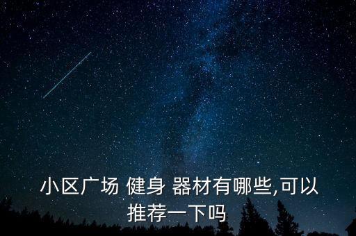  小區(qū)廣場(chǎng) 健身 器材有哪些,可以推薦一下嗎