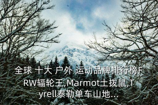 全球 十大 戶外 運動品牌排行榜FRW輻輪王,Marmot土撥鼠,Tyrell泰勒單車山地...
