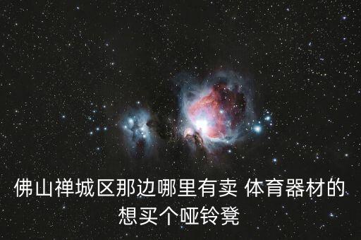 佛山禪城區(qū)那邊哪里有賣 體育器材的想買個(gè)啞鈴凳